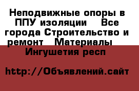 Неподвижные опоры в ППУ изоляции. - Все города Строительство и ремонт » Материалы   . Ингушетия респ.